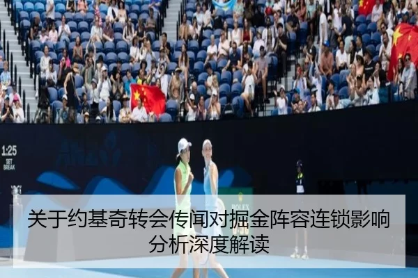 关于约基奇转会传闻对掘金阵容连锁影响分析深度解读