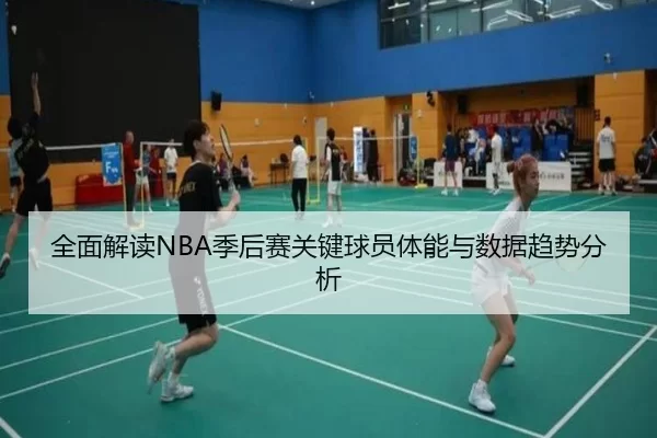 全面解读NBA季后赛关键球员体能与数据趋势分析