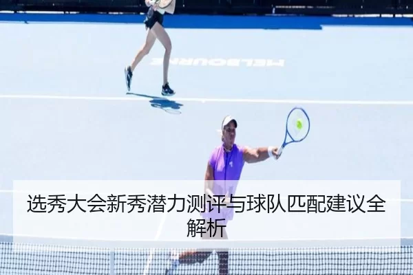 选秀大会新秀潜力测评与球队匹配建议全解析