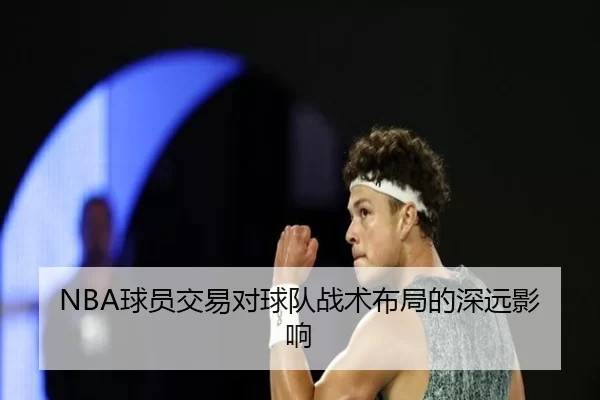 NBA球员交易对球队战术布局的深远影响