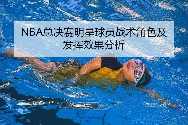 NBA总决赛明星球员战术角色及发挥效果分析